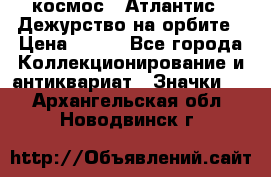 1.1) космос : Атлантис - Дежурство на орбите › Цена ­ 990 - Все города Коллекционирование и антиквариат » Значки   . Архангельская обл.,Новодвинск г.